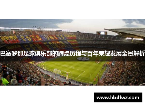 巴塞罗那足球俱乐部的辉煌历程与百年荣耀发展全景解析 巴塞罗那足球俱乐部的辉煌历程与百年荣耀发展全景解析