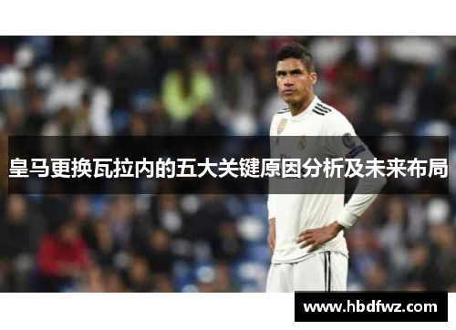 皇马更换瓦拉内的五大关键原因分析及未来布局 皇马更换瓦拉内的五大关键原因分析及未来布局